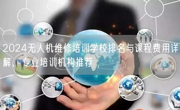 2024无人机维修培训学校排名与课程费用详解,专业培训机构推荐 2024无人机维修培训学校排名与课程费用详解,专业培训机构推荐