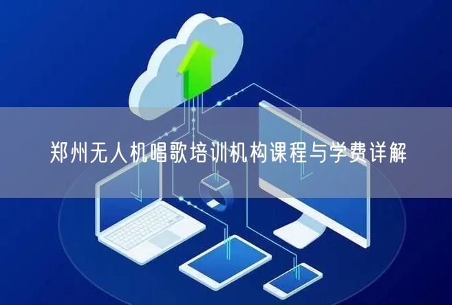 郑州无人机唱歌培训机构课程与学费详解