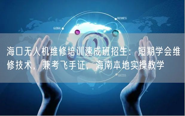 海口无人机维修培训速成班招生:短期学会维修技术,兼考飞手证,海南本地实操教学 海口无人机维修培训速成班招生:短期学会维修技术,兼考飞手证,海南本地实操教学