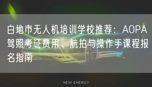 白地市无人机培训学校推荐:AOPA驾照考证费用、航拍与操作手课程报名指南 白地市无人机培训学校推荐:AOPA驾照考证费用、航拍与操作手课程报名指南