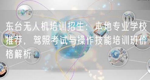 东台无人机培训招生:本地专业学校推荐,驾照考试与操作技能培训班价格解析 东台无人机培训招生:本地专业学校推荐,驾照考试与操作技能培训班价格解析