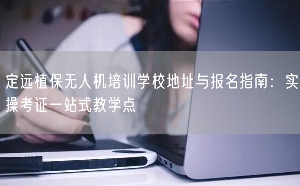 定远植保无人机培训学校地址与报名指南：实操考证一站式教学点