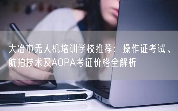 大冶市无人机培训学校推荐:操作证考试、航拍技术及AOPA考证价格全解析 大冶市无人机培训学校推荐:操作证考试、航拍技术及AOPA考证价格全解析