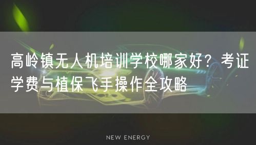 高岭镇无人机培训学校哪家好?考证学费与植保飞手操作全攻略 高岭镇无人机培训学校哪家好?考证学费与植保飞手操作全攻略