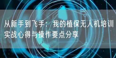 从新手到飞手:我的植保无人机培训实战心得与操作要点分享 从新手到飞手:我的植保无人机培训实战心得与操作要点分享