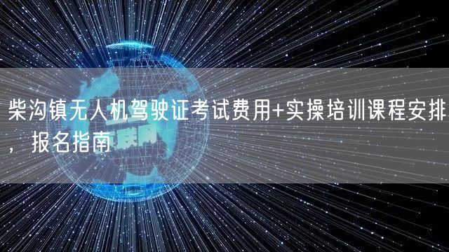 柴沟镇无人机驾驶证考试费用+实操培训课程安排,报名指南 柴沟镇无人机驾驶证考试费用+实操培训课程安排,报名指南