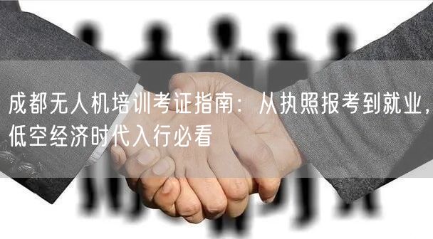 成都无人机培训考证指南:从执照报考到就业,低空经济时代入行必看 成都无人机培训考证指南:从执照报考到就业,低空经济时代入行必看