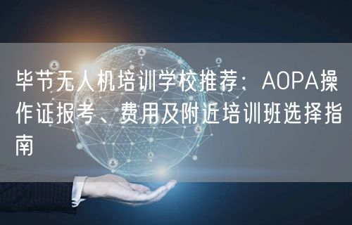 毕节无人机培训学校推荐:AOPA操作证报考、费用及附近培训班选择指南 毕节无人机培训学校推荐:AOPA操作证报考、费用及附近培训班选择指南