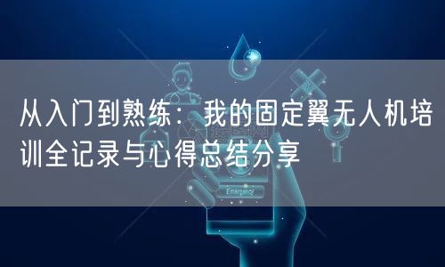 从入门到熟练:我的固定翼无人机培训全记录与心得总结分享 从入门到熟练:我的固定翼无人机培训全记录与心得总结分享