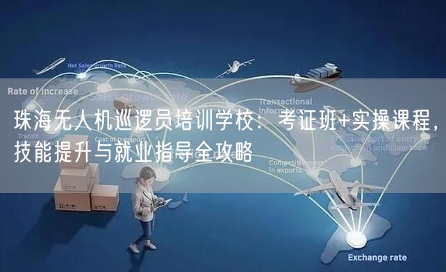 珠海无人机巡逻员培训学校:考证班+实操课程,技能提升与就业指导全攻略 珠海无人机巡逻员培训学校:考证班+实操课程,技能提升与就业指导全攻略