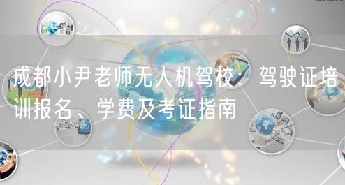 成都小尹老师无人机驾校：驾驶证培训报名、学费及考证指南