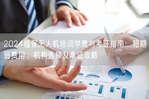 2024植保无人机培训学费与考证指南:短期班费用、机构选择及拿证攻略 2024植保无人机培训学费与考证指南:短期班费用、机构选择及拿证攻略