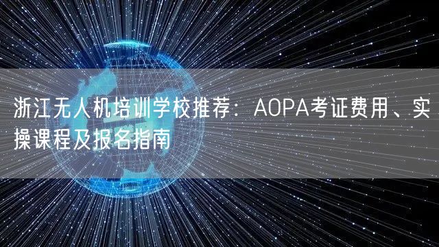 浙江无人机培训学校推荐:AOPA考证费用、实操课程及报名指南