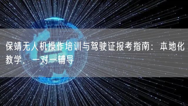 保靖无人机操作培训与驾驶证报考指南：本地化教学，一对一辅导