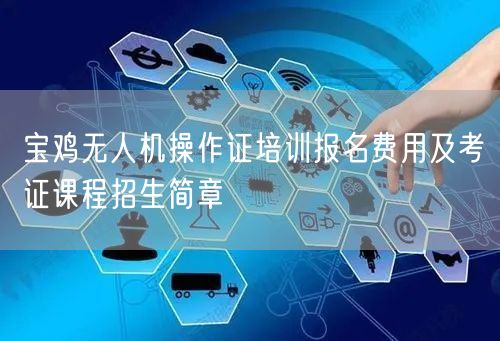 宝鸡无人机操作证培训报名费用及考证课程招生简章 宝鸡无人机操作证培训报名费用及考证课程招生简章