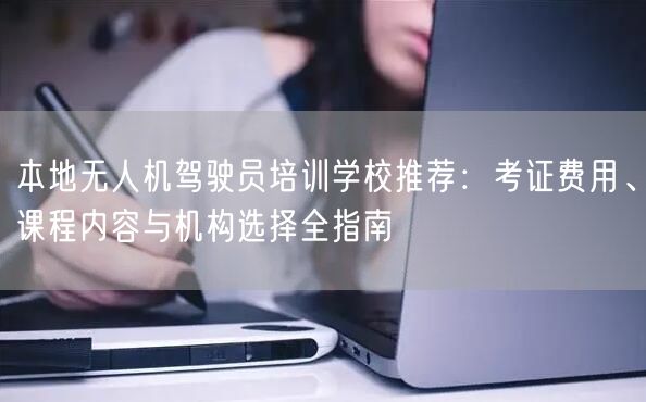 本地无人机驾驶员培训学校推荐:考证费用、课程内容与机构选择全指南 本地无人机驾驶员培训学校推荐:考证费用、课程内容与机构选择全指南
