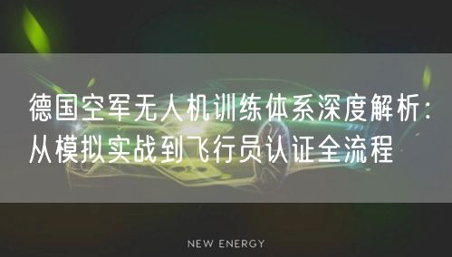 德国空军无人机训练体系深度解析：从模拟实战到飞行员认证全流程