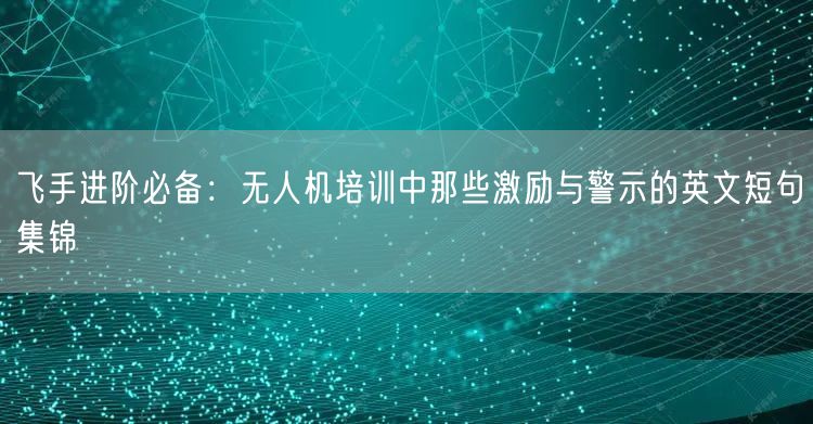 飞手进阶必备:无人机培训中那些激励与警示的英文短句集锦 飞手进阶必备:无人机培训中那些激励与警示的英文短句集锦