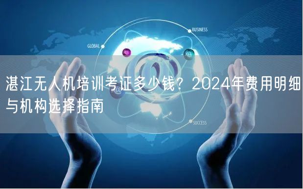湛江无人机培训考证多少钱？2024年费用明细与机构选择指南