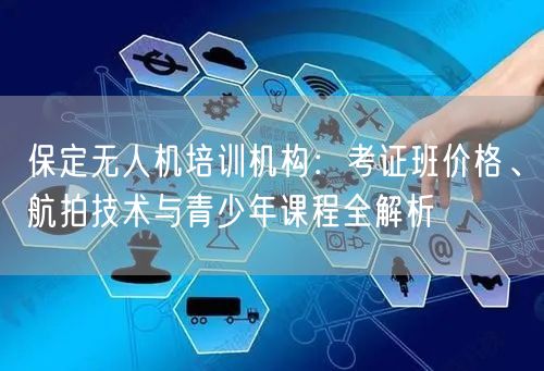 保定无人机培训机构:考证班价格、航拍技术与青少年课程全解析 保定无人机培训机构:考证班价格、航拍技术与青少年课程全解析