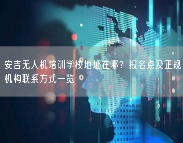 安吉无人机培训学校地址在哪?报名点及正规机构联系方式一览 安吉无人机培训学校地址在哪?报名点及正规机构联系方式一览