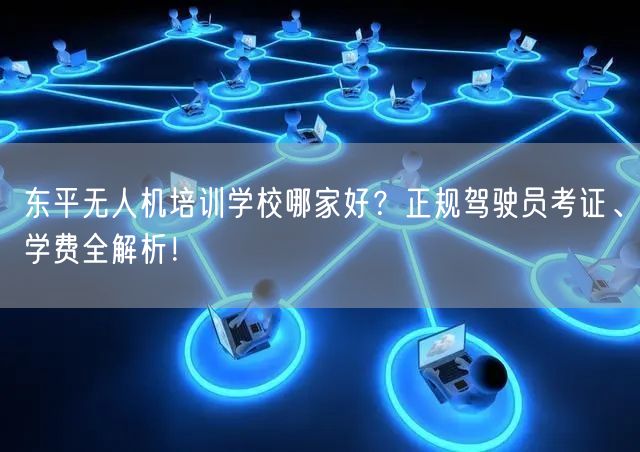 东平无人机培训学校哪家好?正规驾驶员考证、学费全解析! 东平无人机培训学校哪家好?正规驾驶员考证、学费全解析!