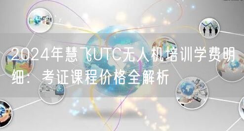 2024年慧飞UTC无人机培训学费明细:考证课程价格全解析