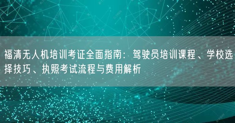 福清无人机培训考证全面指南:驾驶员培训课程、学校选择技巧、执照考试流程与费用解析 福清无人机培训考证全面指南:驾驶员培训课程、学校选择技巧、执照考试流程与费用解析