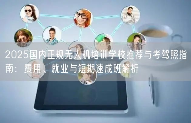 2025国内正规无人机培训学校推荐与考驾照指南:费用、就业与短期速成班解析 2025国内正规无人机培训学校推荐与考驾照指南:费用、就业与短期速成班解析
