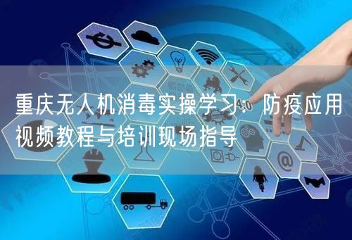 重庆无人机消毒实操学习:防疫应用视频教程与培训现场指导