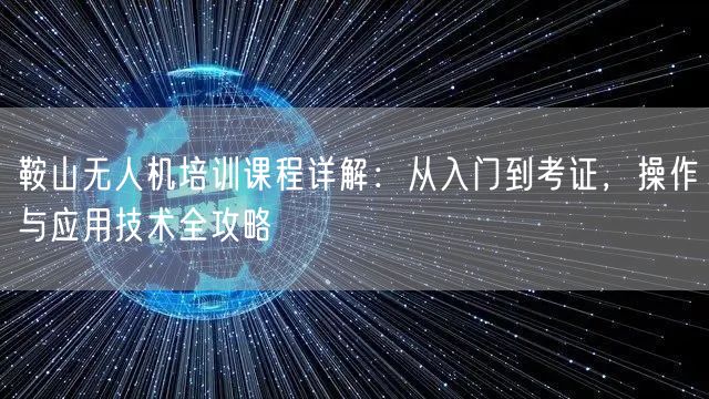 鞍山无人机培训课程详解:从入门到考证,操作与应用技术全攻略 鞍山无人机培训课程详解:从入门到考证,操作与应用技术全攻略