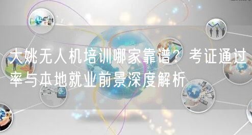 大姚无人机培训哪家靠谱?考证通过率与本地就业前景深度解析 大姚无人机培训哪家靠谱?考证通过率与本地就业前景深度解析