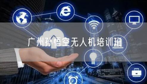 广州孙悟空无人机培训班 广州孙悟空无人机培训班
