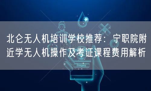 北仑无人机培训学校推荐:宁职院附近学无人机操作及考证课程费用解析