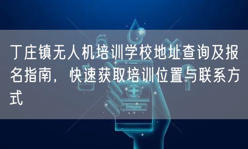 丁庄镇无人机培训学校地址查询及报名指南，快速获取培训位置与联系方式