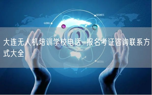 大连无人机培训学校电话-报名考证咨询联系方式大全