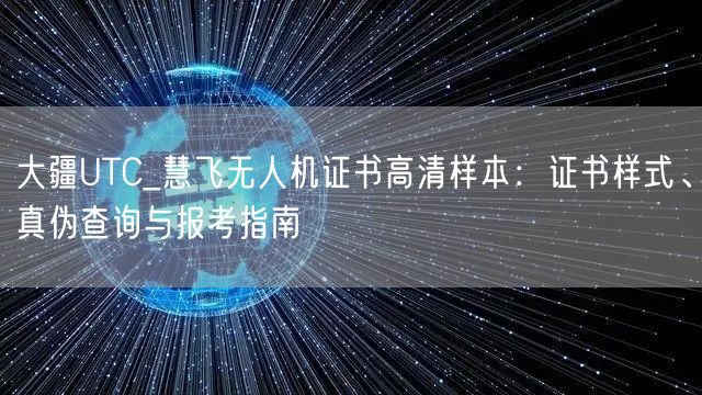 大疆UTC_慧飞无人机证书高清样本：证书样式、真伪查询与报考指南