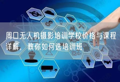 周口无人机摄影培训学校价格与课程详解,教你如何选培训班