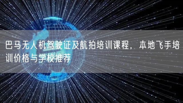巴马无人机驾驶证及航拍培训课程，本地飞手培训价格与学校推荐