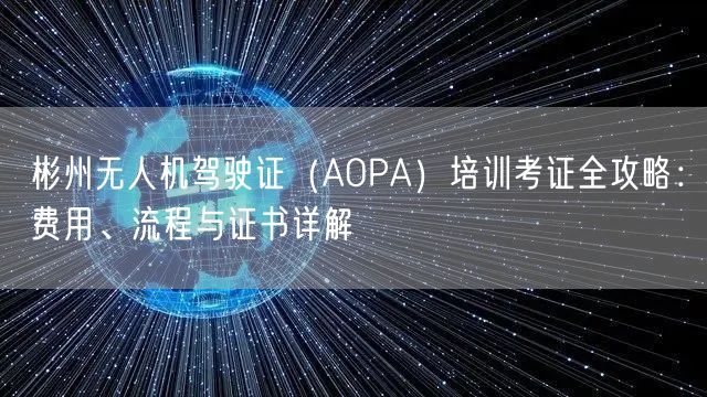 彬州无人机驾驶证（AOPA）培训考证全攻略：费用、流程与证书详解