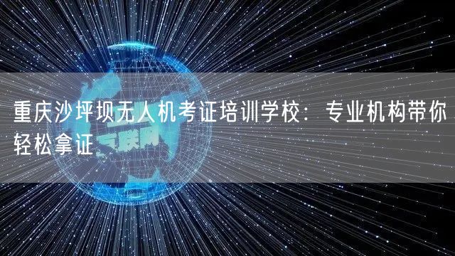 重庆沙坪坝无人机考证培训学校：专业机构带你轻松拿证