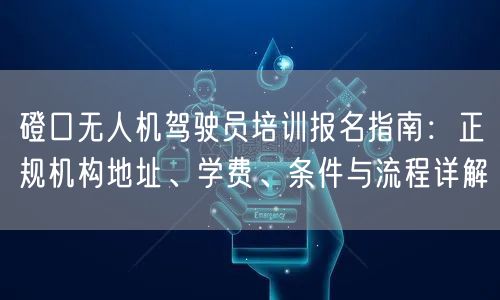 磴口无人机驾驶员培训报名指南：正规机构地址、学费、条件与流程详解