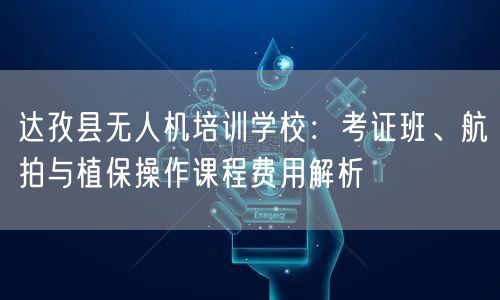 达孜县无人机培训学校:考证班、航拍与植保操作课程费用解析 达孜县无人机培训学校:考证班、航拍与植保操作课程费用解析