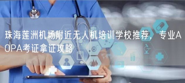 珠海莲洲机场附近无人机培训学校推荐,专业AOPA考证拿证攻略 珠海莲洲机场附近无人机培训学校推荐,专业AOPA考证拿证攻略