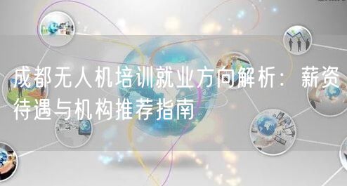 成都无人机培训就业方向解析:薪资待遇与机构推荐指南 成都无人机培训就业方向解析:薪资待遇与机构推荐指南
