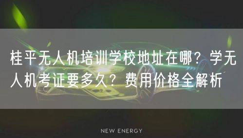 桂平无人机培训学校地址在哪?学无人机考证要多久?费用价格全解析