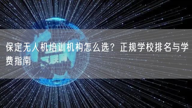 保定无人机培训机构怎么选?正规学校排名与学费指南