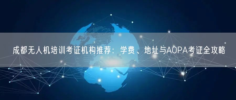 成都无人机培训考证机构推荐：学费、地址与AOPA考证全攻略