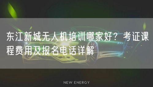 东江新城无人机培训哪家好？考证课程费用及报名电话详解