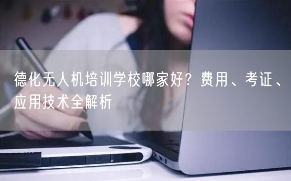 德化无人机培训学校哪家好？费用、考证、应用技术全解析